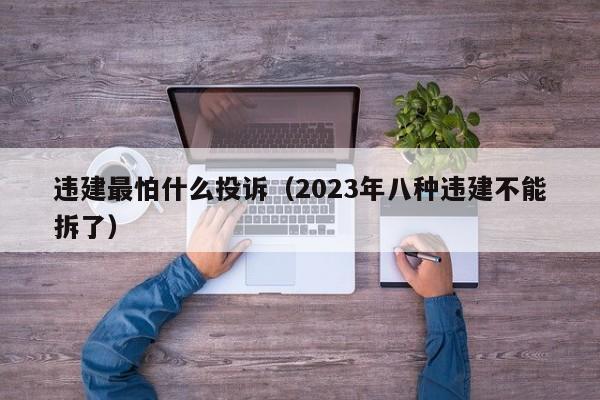 违建最怕什么投诉（2023年八种违建不能拆了）