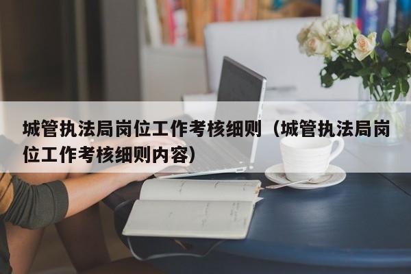 城管执法局岗位工作考核细则（城管执法局岗位工作考核细则内容）