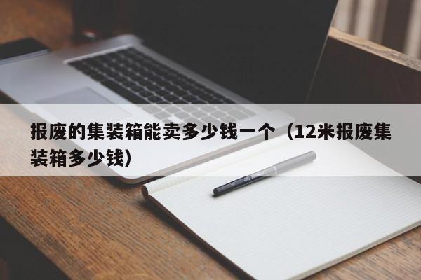 报废的集装箱能卖多少钱一个（12米报废集装箱多少钱）