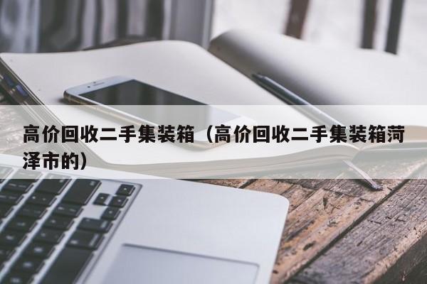 高价回收二手集装箱（高价回收二手集装箱菏泽市的）