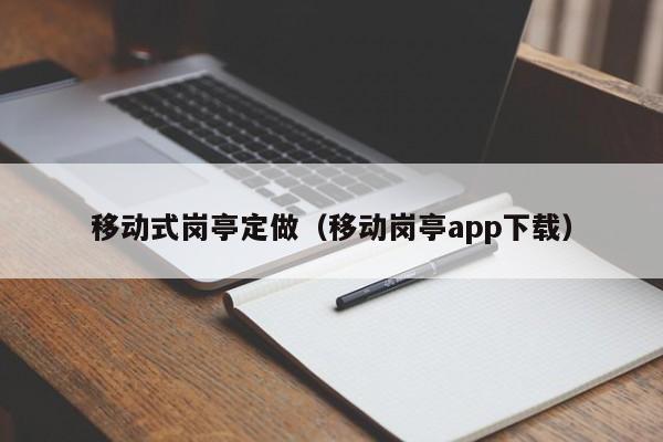 移动式岗亭定做（移动岗亭app下载）