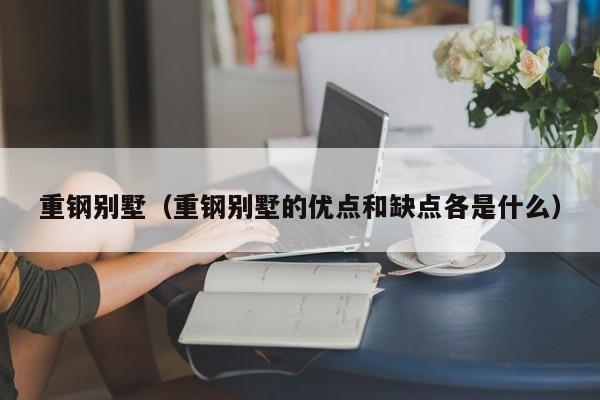 重钢别墅（重钢别墅的优点和缺点各是什么）