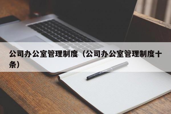 公司办公室管理制度（公司办公室管理制度十条）