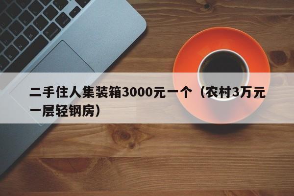 二手住人集装箱3000元一个（农村3万元一层轻钢房）