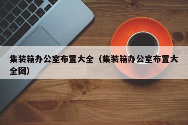 集装箱办公室布置大全（集装箱办公室布置大全图）