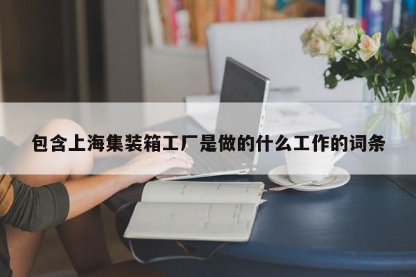 包含上海集装箱工厂是做的什么工作的词条