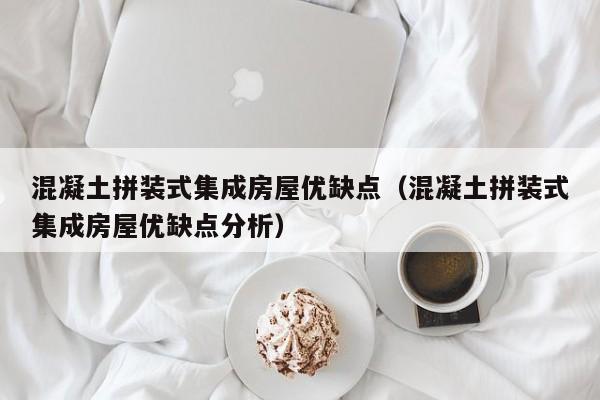 混凝土拼装式集成房屋优缺点（混凝土拼装式集成房屋优缺点分析）