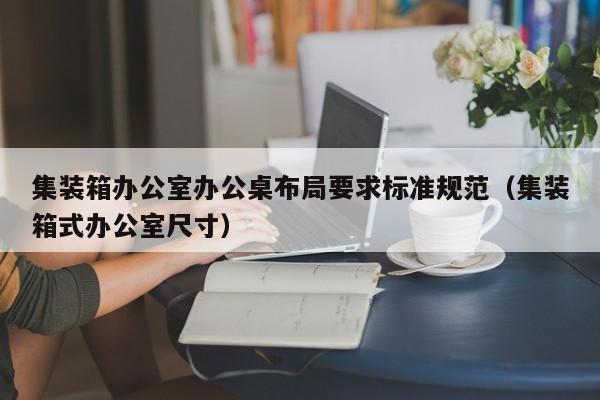 集装箱办公室办公桌布局要求标准规范（集装箱式办公室尺寸）