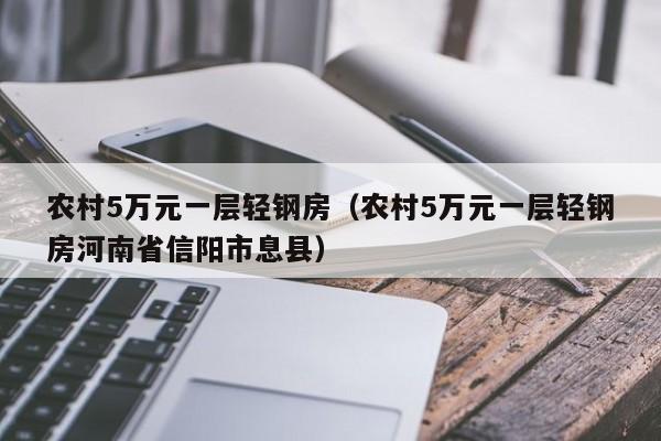 农村5万元一层轻钢房（农村5万元一层轻钢房河南省信阳市息县）