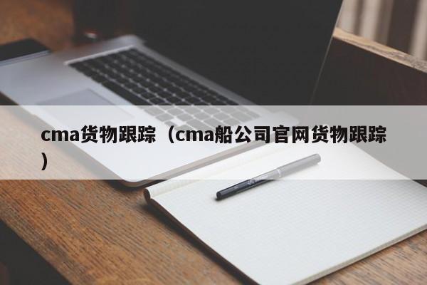 cma货物跟踪（cma船公司官网货物跟踪）