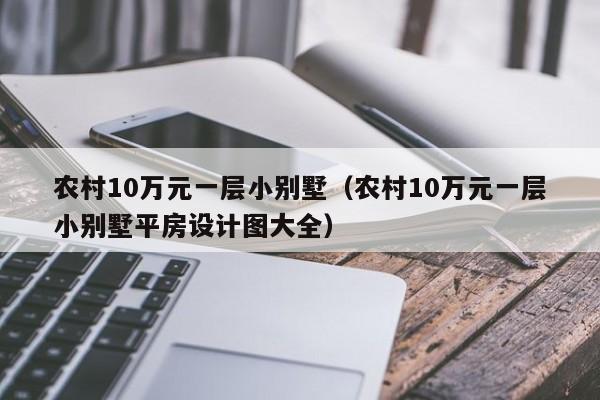 农村10万元一层小别墅（农村10万元一层小别墅平房设计图大全）