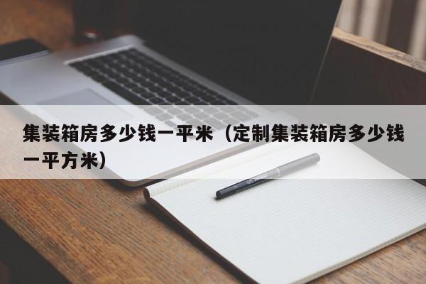 集装箱房多少钱一平米（定制集装箱房多少钱一平方米）