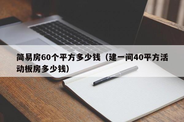 简易房60个平方多少钱（建一间40平方活动板房多少钱）