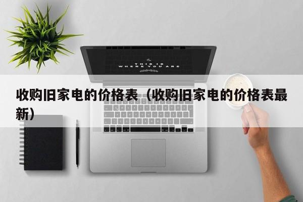 收购旧家电的价格表（收购旧家电的价格表最新）