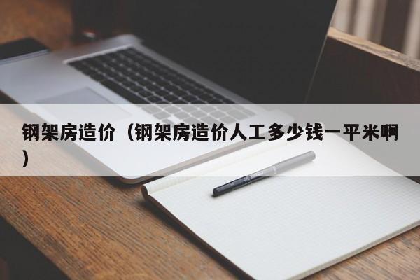 钢架房造价（钢架房造价人工多少钱一平米啊）