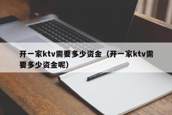 开一家ktv需要多少资金（开一家ktv需要多少资金呢）