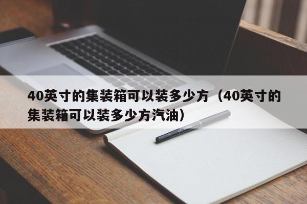 40英寸的集装箱可以装多少方（40英寸的集装箱可以装多少方汽油）