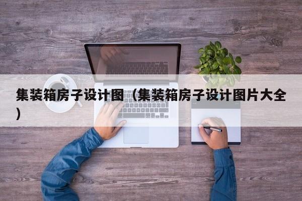 集装箱房子设计图（集装箱房子设计图片大全）