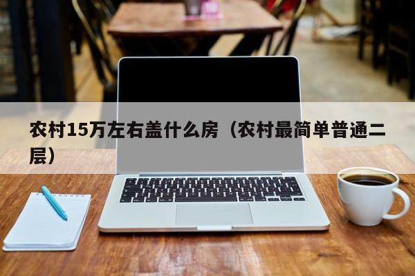 农村15万左右盖什么房（农村最简单普通二层）