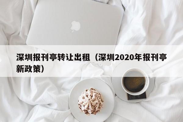 深圳报刊亭转让出租（深圳2020年报刊亭新政策）