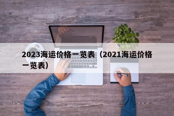 2023海运价格一览表（2021海运价格一览表）