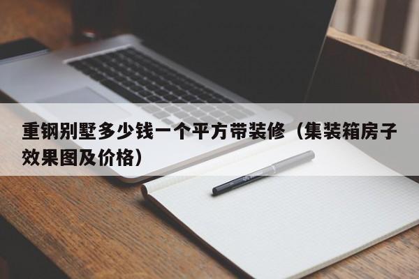 重钢别墅多少钱一个平方带装修（集装箱房子效果图及价格）