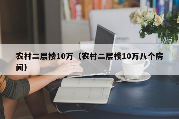 农村二层楼10万（农村二层楼10万八个房间）