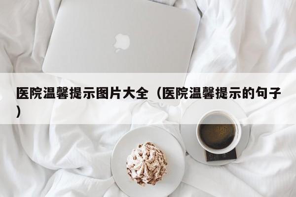 医院温馨提示图片大全（医院温馨提示的句子）