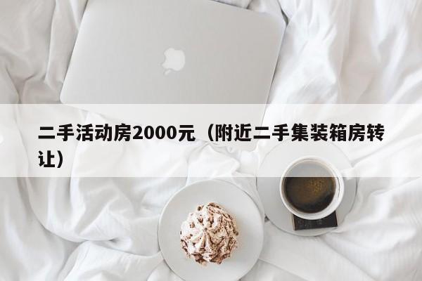 二手活动房2000元（附近二手集装箱房转让）