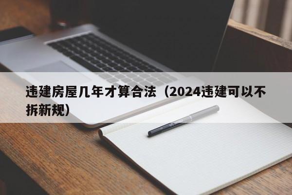 违建房屋几年才算合法（2024违建可以不拆新规）