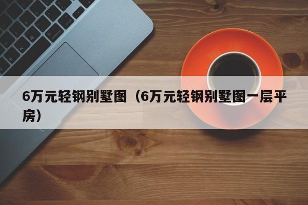 6万元轻钢别墅图（6万元轻钢别墅图一层平房）