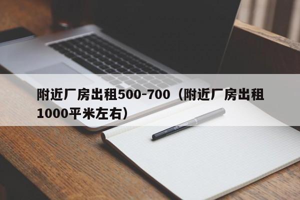 附近厂房出租500-700（附近厂房出租1000平米左右）