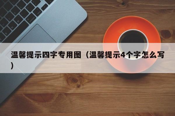 温馨提示四字专用图（温馨提示4个字怎么写）