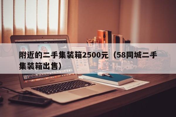 附近的二手集装箱2500元（58同城二手集装箱出售）