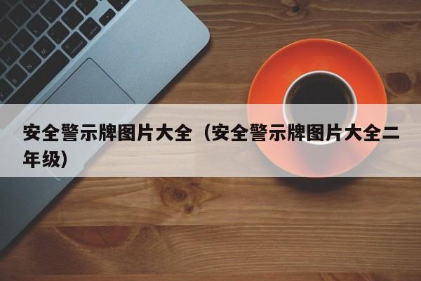 安全警示牌图片大全（安全警示牌图片大全二年级）