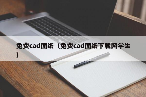 免费cad图纸（免费cad图纸下载网学生）