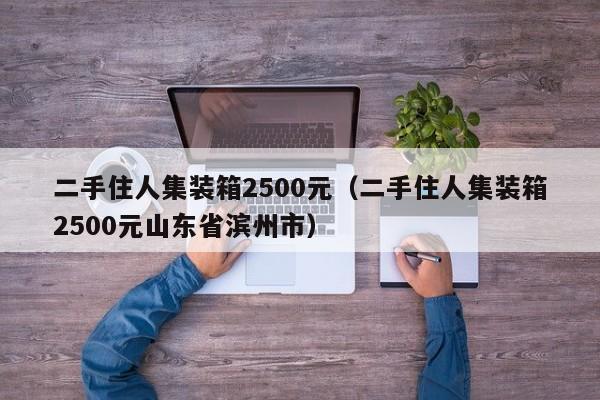 二手住人集装箱2500元（二手住人集装箱2500元山东省滨州市）