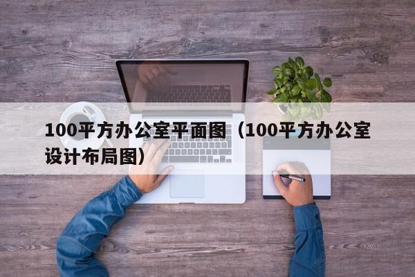 100平方办公室平面图（100平方办公室设计布局图）