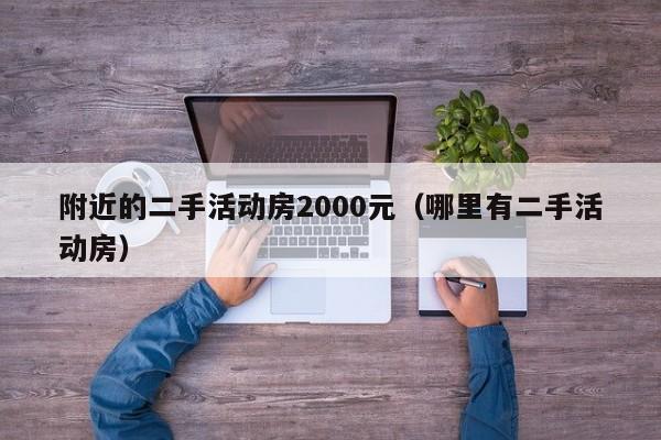 附近的二手活动房2000元（哪里有二手活动房）