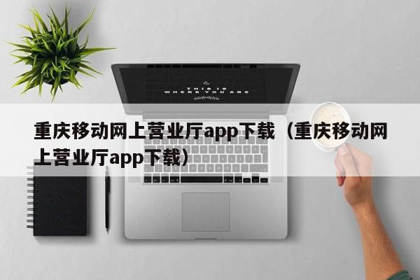 重庆移动网上营业厅app下载（重庆移动网上营业厅app下载）